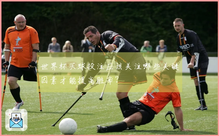 世界杯买球投注应该关注哪些关键因素才能提高胜率？