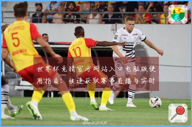 世界杯竞猜官方网站入口电脑版使用指南：快速获取赛事直播与实时数据的方法