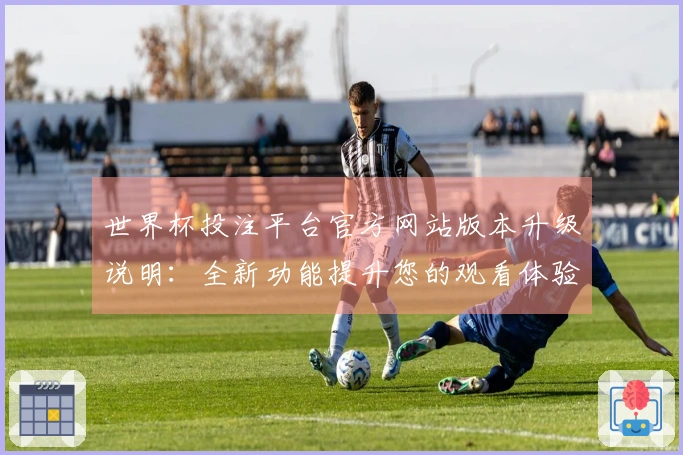 世界杯投注平台官方网站版本升级说明：全新功能提升您的观看体验