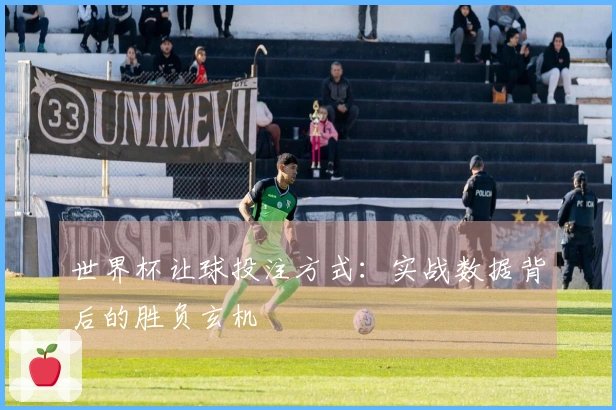 世界杯让球投注方式：实战数据背后的胜负玄机