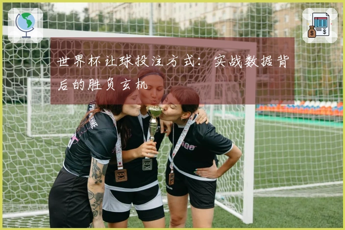世界杯让球投注方式：实战数据背后的胜负玄机