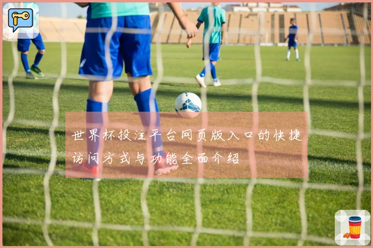 世界杯投注平台网页版入口的快捷访问方式与功能全面介绍