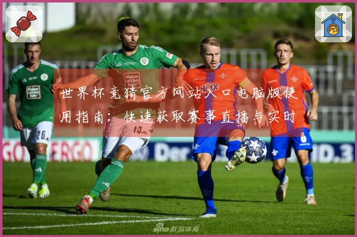 世界杯竞猜官方网站入口电脑版使用指南：快速获取赛事直播与实时数据的方法