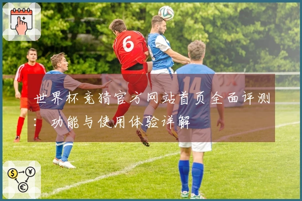 世界杯竞猜官方网站首页全面评测：功能与使用体验详解