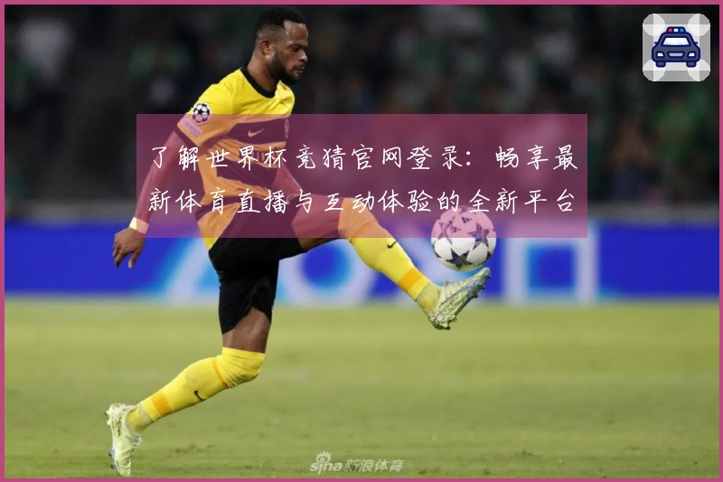 了解世界杯竞猜官网登录：畅享最新体育直播与互动体验的全新平台介绍