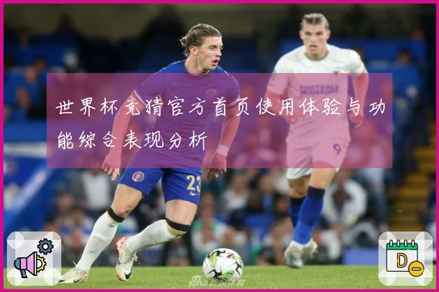 世界杯竞猜官方首页使用体验与功能综合表现分析