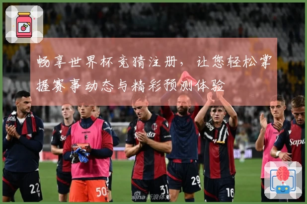 畅享世界杯竞猜注册,让您轻松掌握赛事动态与精彩预测体验