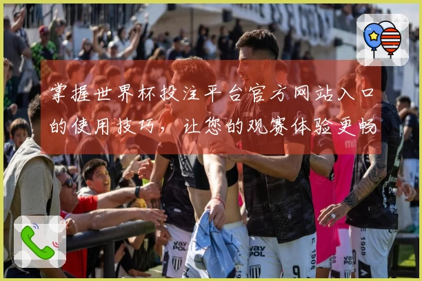 掌握世界杯投注平台官方网站入口的使用技巧，让您的观赛体验更畅快