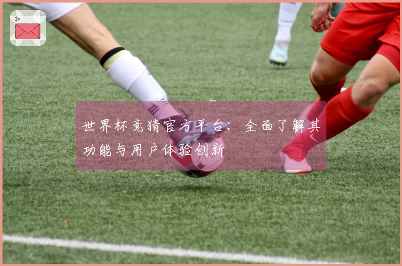 世界杯竞猜官方平台：全面了解其功能与用户体验创新