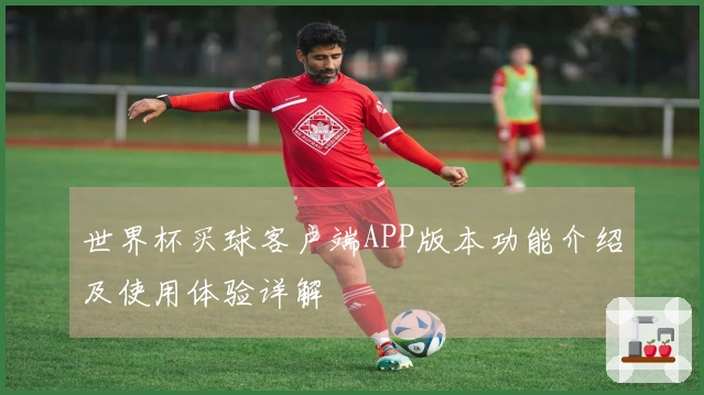 世界杯买球客户端APP版本功能介绍及使用体验详解