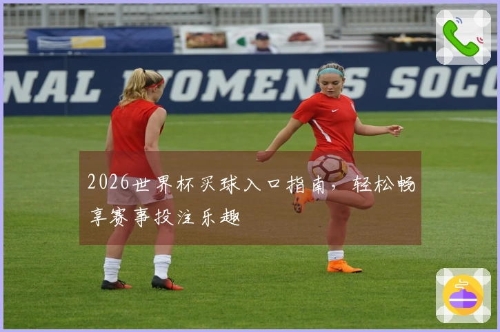2026世界杯买球入口指南，轻松畅享赛事投注乐趣