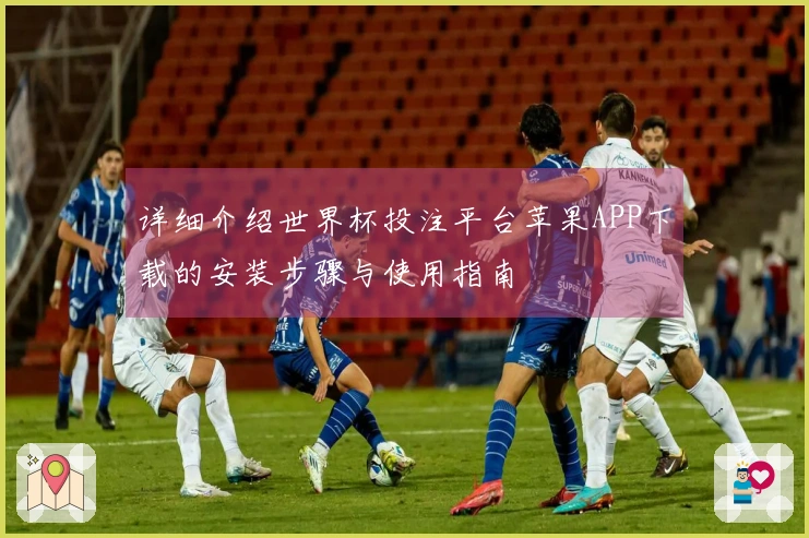 详细介绍世界杯投注平台苹果APP下载的安装步骤与使用指南