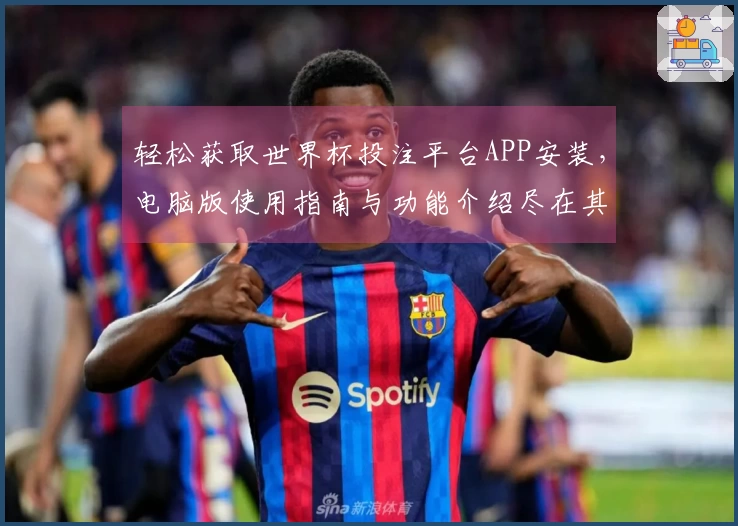 轻松获取世界杯投注平台APP安装，电脑版使用指南与功能介绍尽在其中
