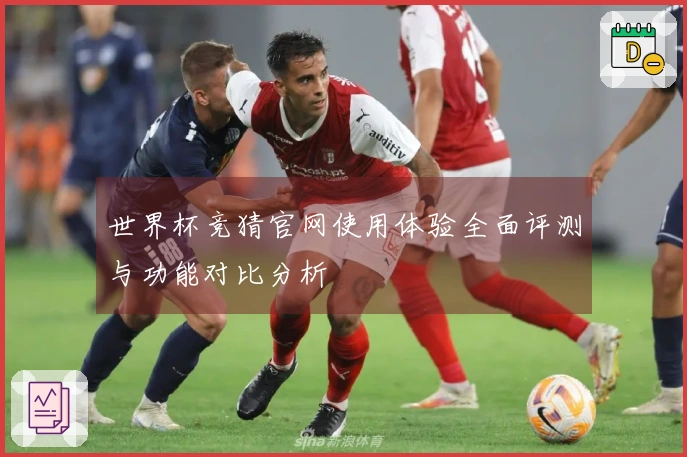 世界杯竞猜官网使用体验全面评测与功能对比分析