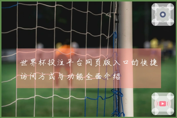 世界杯投注平台网页版入口的快捷访问方式与功能全面介绍