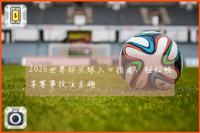 2026世界杯买球入口指南，轻松畅享赛事投注乐趣