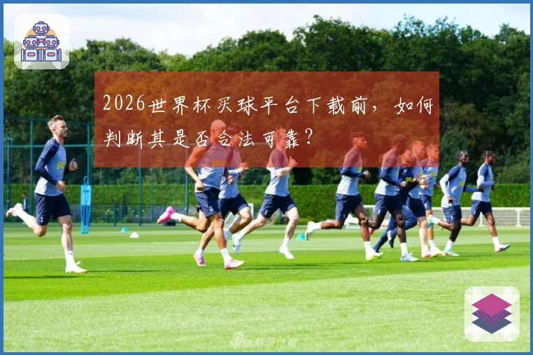 2026世界杯买球平台下载前，如何判断其是否合法可靠？