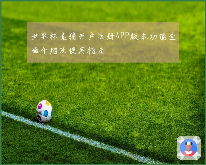 世界杯竞猜开户注册APP版本功能全面介绍及使用指南