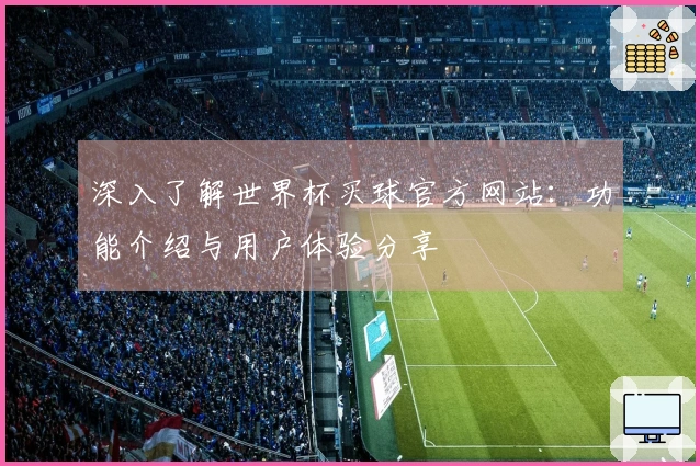 深入了解世界杯买球官方网站：功能介绍与用户体验分享