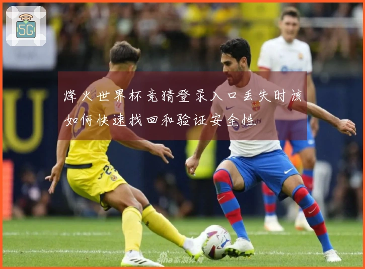 烽火世界杯竞猜登录入口丢失时该如何快速找回和验证安全性