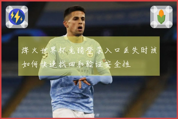 烽火世界杯竞猜登录入口丢失时该如何快速找回和验证安全性