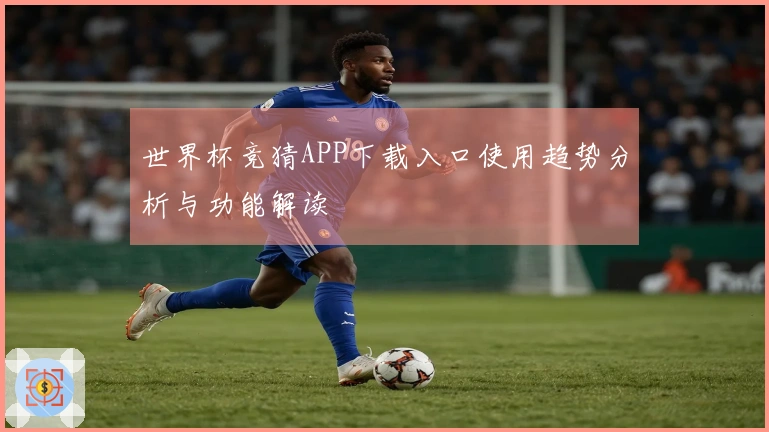 世界杯竞猜APP下载入口使用趋势分析与功能解读