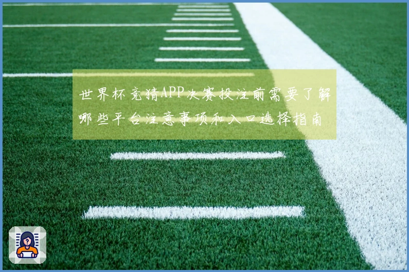 世界杯竞猜APP决赛投注前需要了解哪些平台注意事项和入口选择指南